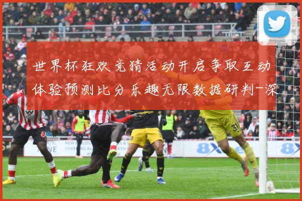 世界杯狂欢竞猜活动开启争取互动体验预测比分乐趣无限数据研判-深度解析