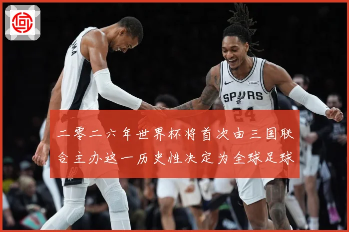 二零二六年世界杯将首次由三国联合主办这一历史性决定为全球足球赛事前瞻-深度解析