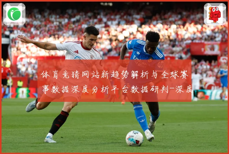 体育竞猜网站新趋势解析与全球赛事数据深度分析平台数据研判-深度解析
