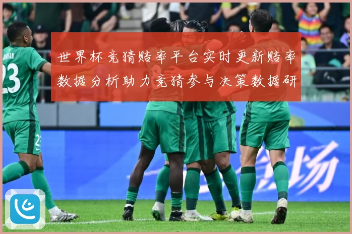 世界杯竞猜赔率平台实时更新赔率数据分析助力竞猜参与决策数据研判-深度解析
