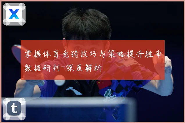 掌握体育竞猜技巧与策略提升胜率数据研判-深度解析