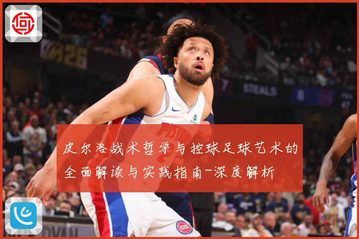皮尔洛战术哲学与控球足球艺术的全面解读与实践指南-深度解析