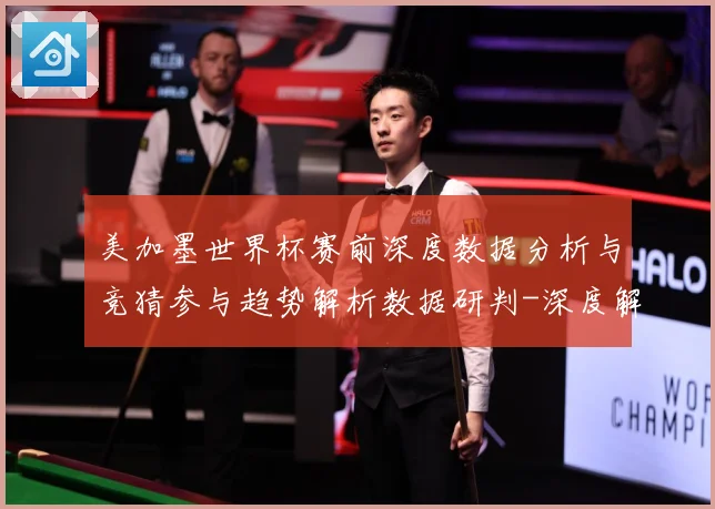 美加墨世界杯赛前深度数据分析与竞猜参与趋势解析数据研判-深度解析