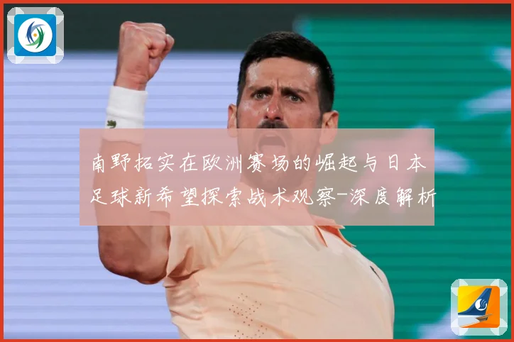 南野拓实在欧洲赛场的崛起与日本足球新希望探索战术观察-深度解析