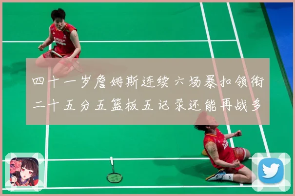 四十一岁詹姆斯连续六场暴扣领衔二十五分五篮板五记录还能再战多赛场复盘-深度解析