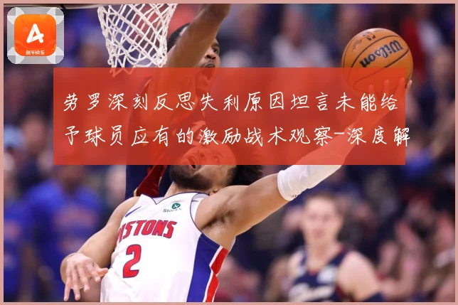 劳罗深刻反思失利原因坦言未能给予球员应有的激励战术观察-深度解析