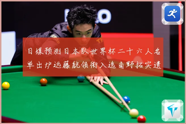 日媒预测日本队世界杯二十六人名单出炉远藤航领衔入选南野拓实遗数据研判-深度解析