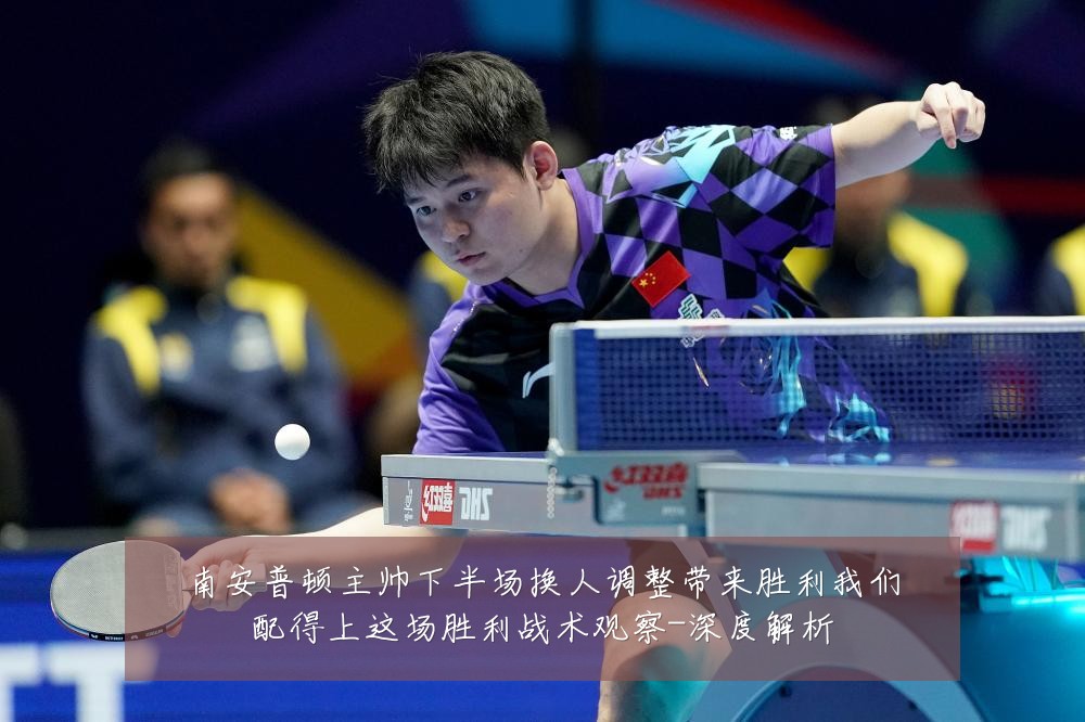 南安普顿主帅下半场换人调整带来胜利我们配得上这场胜利战术观察-深度解析