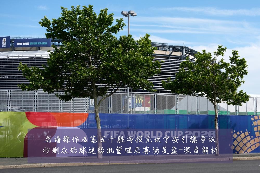 离谱操作活塞五十胜海报无坎宁安引爆争议秒删众怒球迷怒批管理层赛场复盘-深度解析
