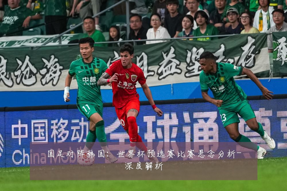 国足对阵韩国：世界杯预选赛比赛悬念分析-深度解析