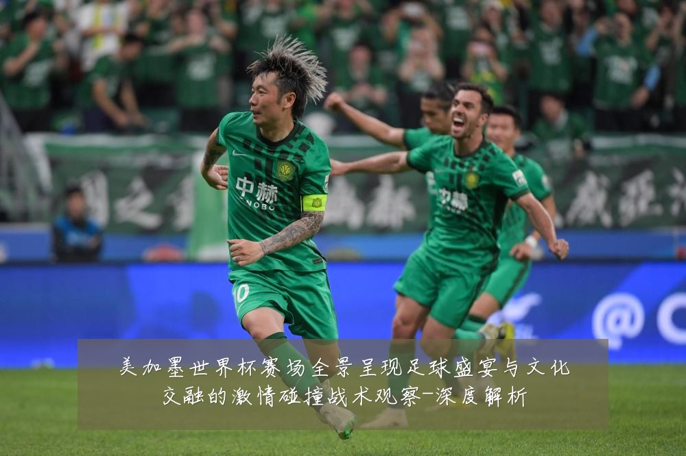 美加墨世界杯赛场全景呈现足球盛宴与文化交融的激情碰撞战术观察-深度解析
