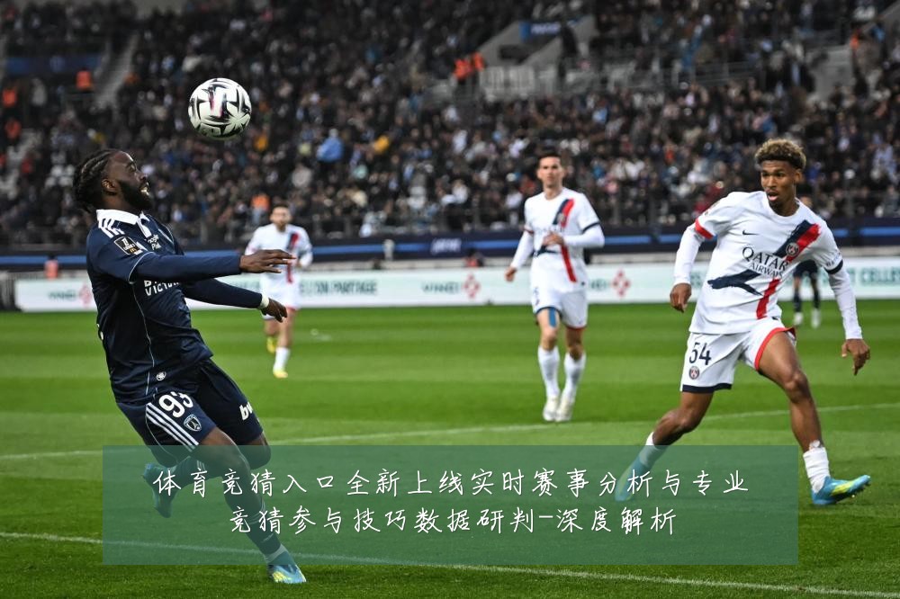 体育竞猜入口全新上线实时赛事分析与专业竞猜参与技巧数据研判-深度解析